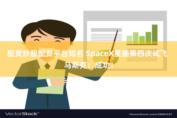 配资炒股配资平台知名 SpaceX星舰第四次试飞 马斯克