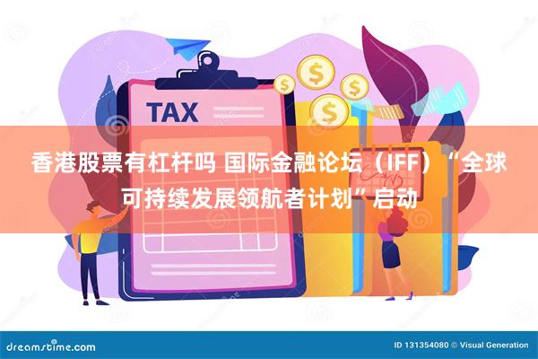 香港股票有杠杆吗 国际金融论坛（IFF）“全球可持续发展