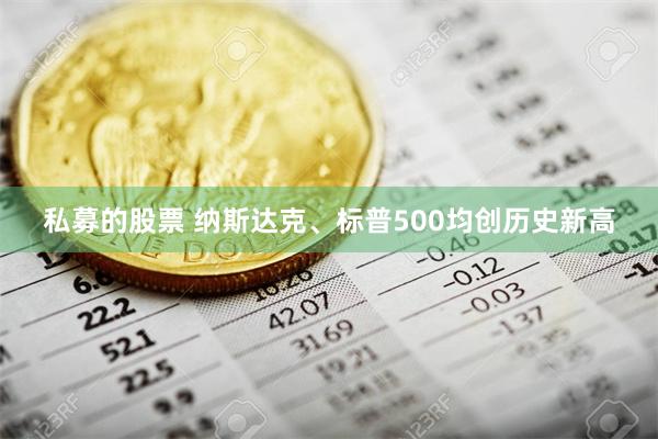 私募的股票 纳斯达克、标普500均创历史新高