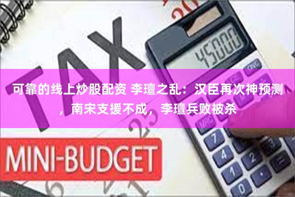 可靠的线上炒股配资 李璮之乱：汉臣再次神预测，南宋支援不成，李璮兵败被杀