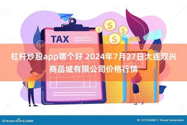 杠杆炒股app哪个好 2024年7月27日大连双兴商品城