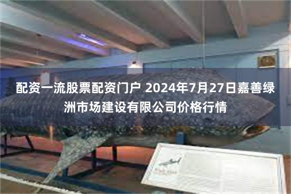 配资一流股票配资门户 2024年7月27日嘉善绿洲市场建