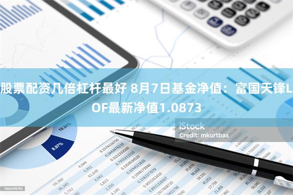 股票配资几倍杠杆最好 8月7日基金净值：富国天锋LOF最新净值1.0873