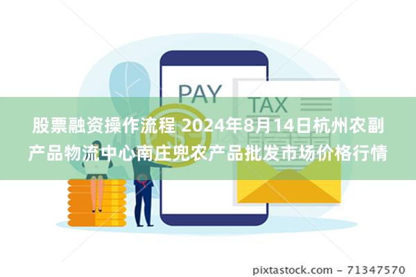 股票融资操作流程 2024年8月14日杭州农副产品物流中