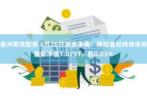 惠州期货配资 8月26日基金净值：博时富和纯债债券最新净