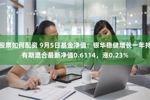 股票如何配资 9月5日基金净值：银华稳健增长一年持有期混合最新净值0.6114，涨0.23%