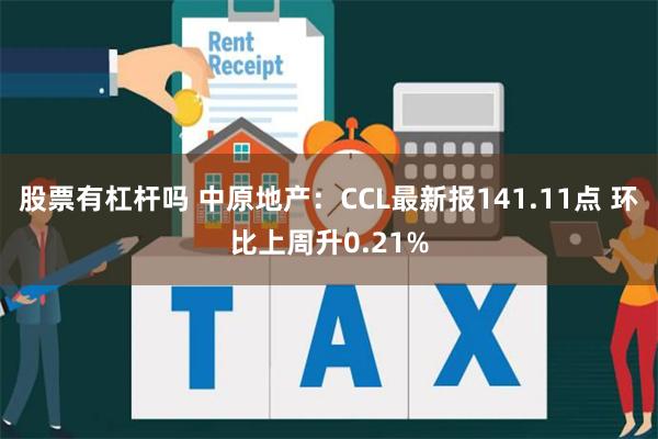 股票有杠杆吗 中原地产：CCL最新报141.11点 环比上周升0.21%