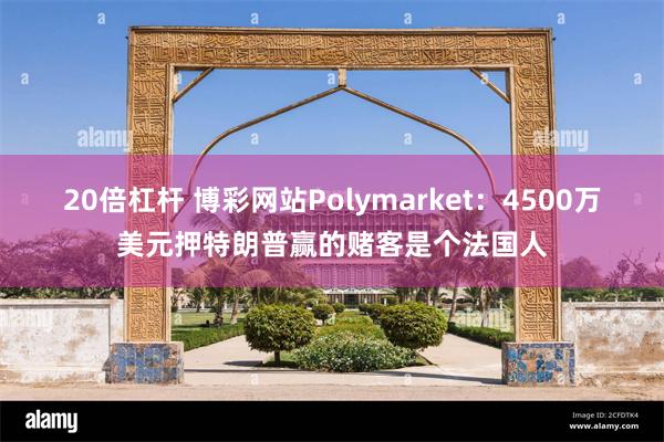 20倍杠杆 博彩网站Polymarket：4500万美元