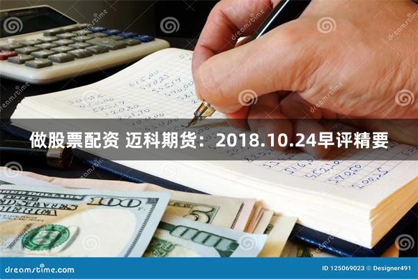 做股票配资 迈科期货：2018.10.24早评精要