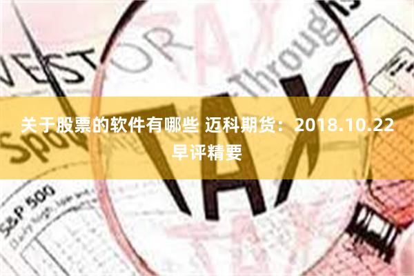 关于股票的软件有哪些 迈科期货：2018.10.22早评精要