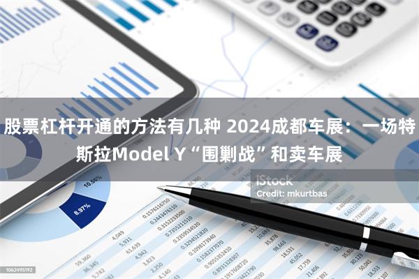 股票杠杆开通的方法有几种 2024成都车展：一场特斯拉M