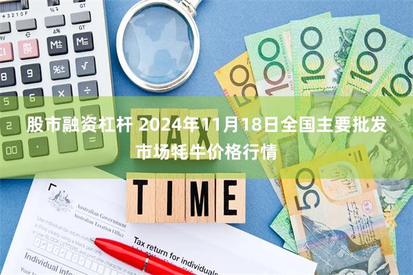 股市融资杠杆 2024年11月18日全国主要批发市场牦牛