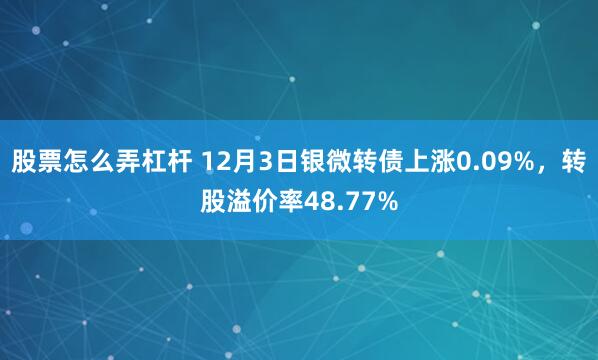 股票怎么弄杠杆 12月3日银微转债上涨0.09%，转股溢价率48.77%