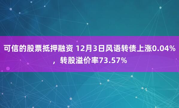 可信的股票抵押融资 12月3日风语转债上涨0.04%，转股溢价率73.57%