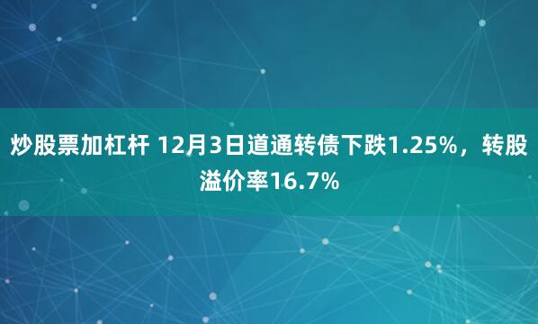 炒股票加杠杆 12月3日道通转债下跌1.25%，转股溢价率16.7%