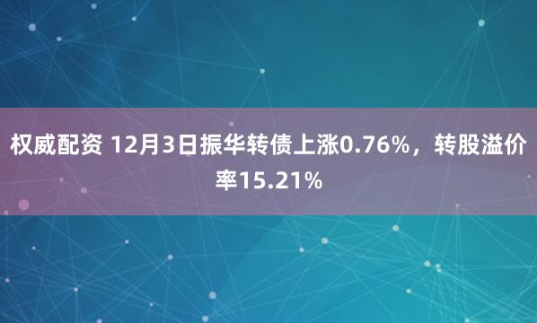 权威配资 12月3日振华转债上涨0.76%，转股溢价率15.21%