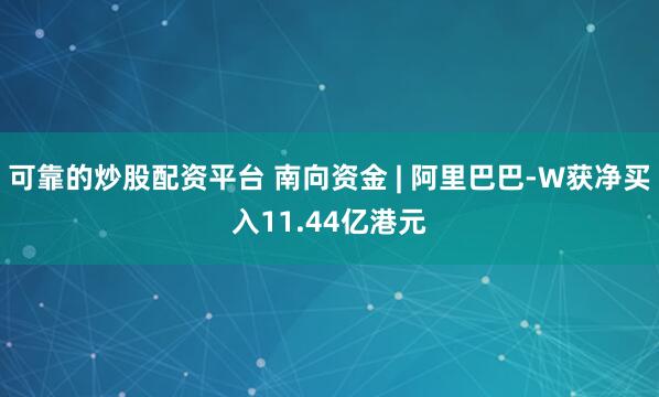 可靠的炒股配资平台 南向资金 | 阿里巴巴-W获净买入11.44亿港元