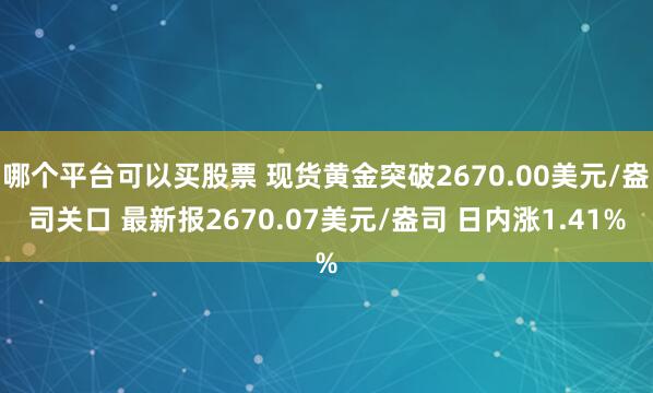 哪个平台可以买股票 现货黄金突破2670.00美元/盎司关口 最新报2670.07美元/盎司 日内涨1.41%