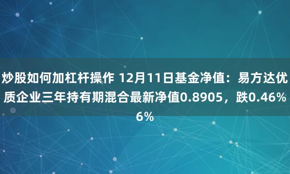 炒股如何加杠杆操作 12月11日基金净值：易方达优质企业三年持有期混合最新净值0.8905，跌0.46%