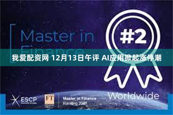 我爱配资网 12月13日午评 AI应用掀起涨停潮