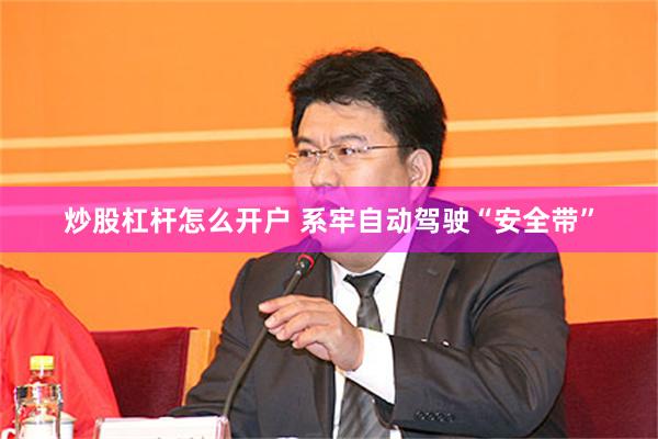 炒股杠杆怎么开户 系牢自动驾驶“安全带”