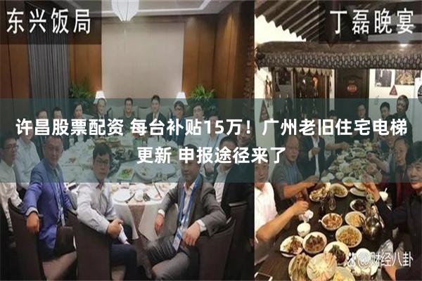 许昌股票配资 每台补贴15万！广州老旧住宅电梯更新 申报途径来了