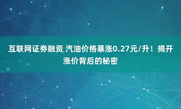 互联网证劵融资 汽油价格暴涨0.27元/升！揭开涨价背后的秘密