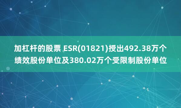 加杠杆的股票 ESR(01821)授出492.38万个绩效股份单位及380.02万个受限制股份单位