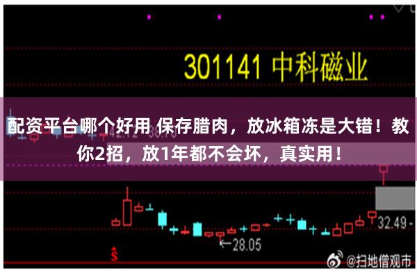 配资平台哪个好用 保存腊肉，放冰箱冻是大错！教你2招，放1年都不会坏，真实用！