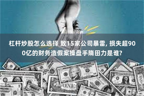 杠杆炒股怎么选择 致15家公司暴雷, 损失超900亿的财务造假案操盘手隋田力是谁?