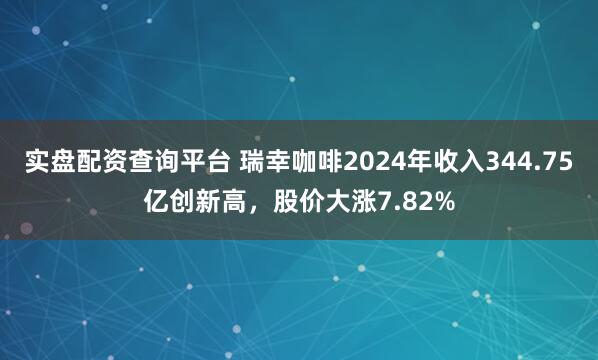 实盘配资查询平台 瑞幸咖啡2024年收入344.75亿创新高，股价大涨7.82%