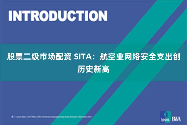 股票二级市场配资 SITA：航空业网络安全支出创历史新高