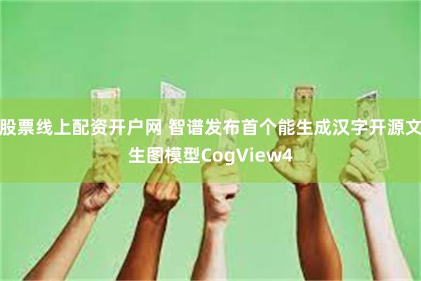 股票线上配资开户网 智谱发布首个能生成汉字开源文生图模型CogView4